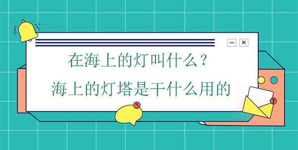 在海上的燈叫什么？海上的燈塔是干什么用的